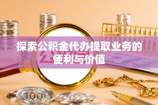 余杭探索公积金代办提取业务的便利与价值