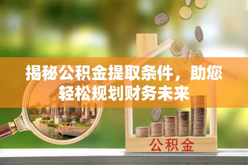 余杭揭秘公积金提取条件，助您轻松规划财务未来