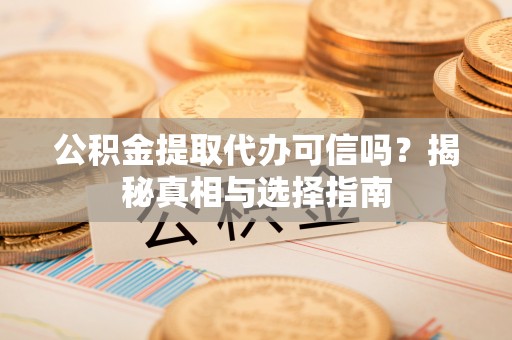 余杭公积金提取代办可信吗？揭秘真相与选择指南