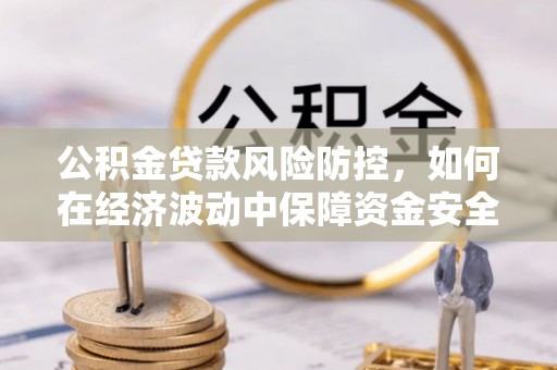 余杭公积金贷款风险防控，如何在经济波动中保障资金安全