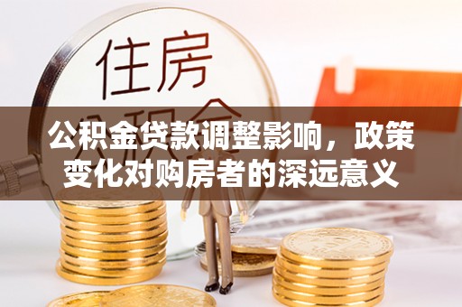 余杭公积金贷款调整影响，政策变化对购房者的深远意义