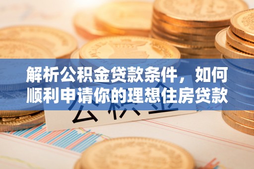 余杭解析公积金贷款条件，如何顺利申请你的理想住房贷款