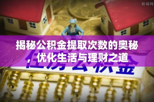 余杭揭秘公积金提取次数的奥秘，优化生活与理财之道