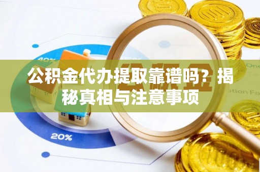 余杭公积金代办提取靠谱吗？揭秘真相与注意事项