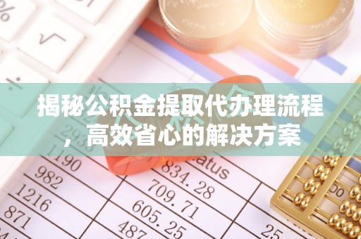 余杭揭秘公积金提取代办理流程，高效省心的解决方案