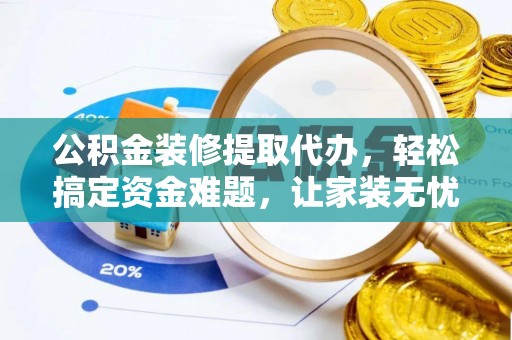 余杭公积金装修提取代办，轻松搞定资金难题，让家装无忧