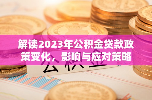 余杭解读2023年公积金贷款政策变化，影响与应对策略