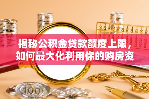 余杭揭秘公积金贷款额度上限，如何最大化利用你的购房资金？