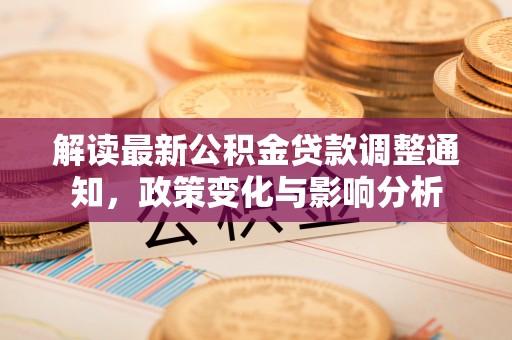 余杭解读最新公积金贷款调整通知，政策变化与影响分析