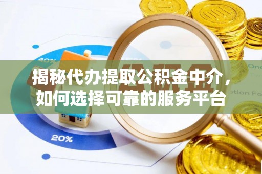 余杭揭秘代办提取公积金中介，如何选择可靠的服务平台