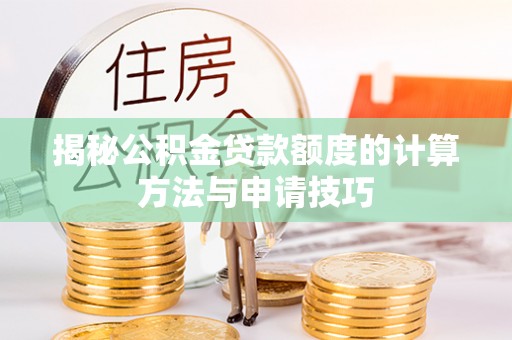 余杭揭秘公积金贷款额度的计算方法与申请技巧