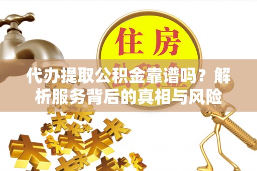 余杭代办提取公积金靠谱吗？解析服务背后的真相与风险