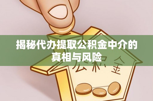余杭揭秘代办提取公积金中介的真相与风险