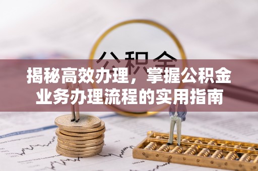 余杭揭秘高效办理，掌握公积金业务办理流程的实用指南