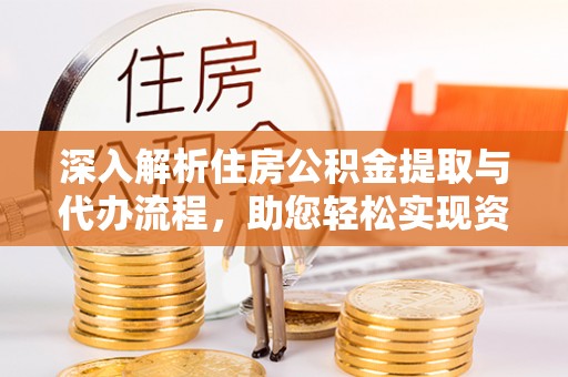 余杭深入解析住房公积金提取与代办流程，助您轻松实现资金利用最大化