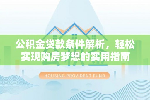 余杭公积金贷款条件解析，轻松实现购房梦想的实用指南