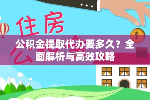 余杭公积金提取代办要多久？全面解析与高效攻略