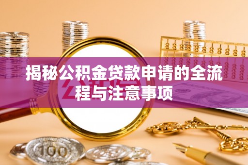 余杭揭秘公积金贷款申请的全流程与注意事项