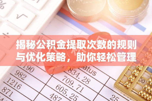 余杭揭秘公积金提取次数的规则与优化策略，助你轻松管理财务