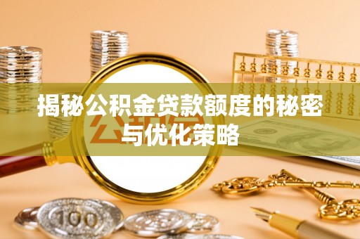 余杭揭秘公积金贷款额度的秘密与优化策略