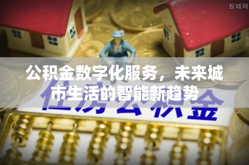 余杭公积金数字化服务，未来城市生活的智能新趋势