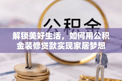 余杭解锁美好生活，如何用公积金装修贷款实现家居梦想