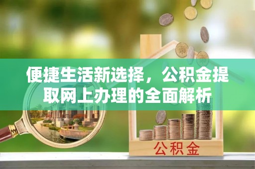 余杭便捷生活新选择，公积金提取网上办理的全面解析