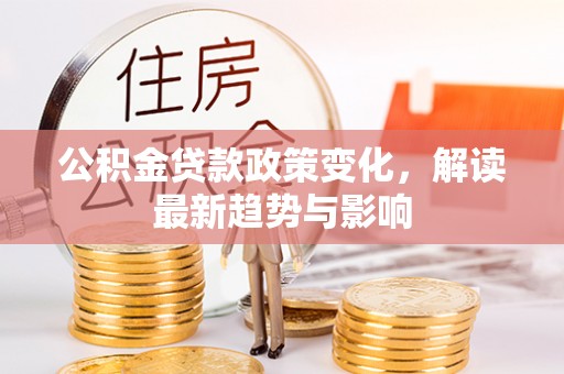 余杭公积金贷款政策变化，解读最新趋势与影响