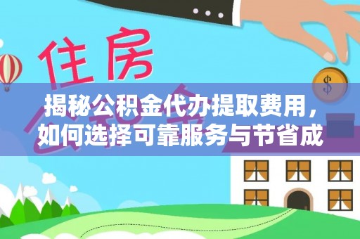 余杭揭秘公积金代办提取费用，如何选择可靠服务与节省成本