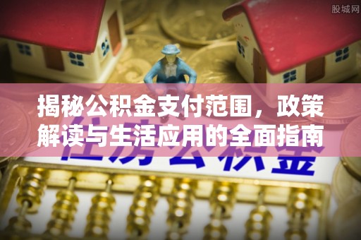 余杭揭秘公积金支付范围，政策解读与生活应用的全面指南