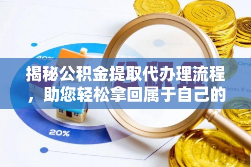 余杭揭秘公积金提取代办理流程，助您轻松拿回属于自己的钱