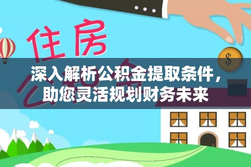 余杭深入解析公积金提取条件，助您灵活规划财务未来