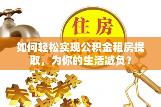 余杭如何轻松实现公积金租房提取，为你的生活减负？