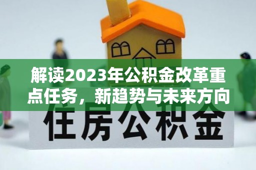 余杭解读2023年公积金改革重点任务，新趋势与未来方向