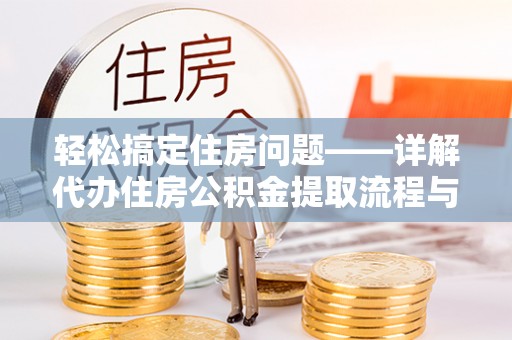 余杭轻松搞定住房问题——详解代办住房公积金提取流程与技巧