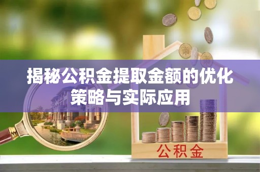 余杭揭秘公积金提取金额的优化策略与实际应用