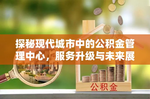 余杭探秘现代城市中的公积金管理中心，服务升级与未来展望