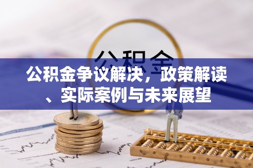 余杭公积金争议解决，政策解读、实际案例与未来展望