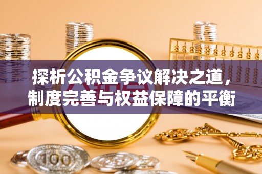 余杭探析公积金争议解决之道，制度完善与权益保障的平衡点