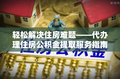 余杭轻松解决住房难题——代办理住房公积金提取服务指南