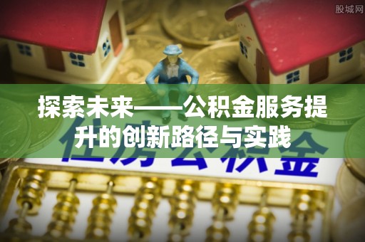 余杭探索未来——公积金服务提升的创新路径与实践