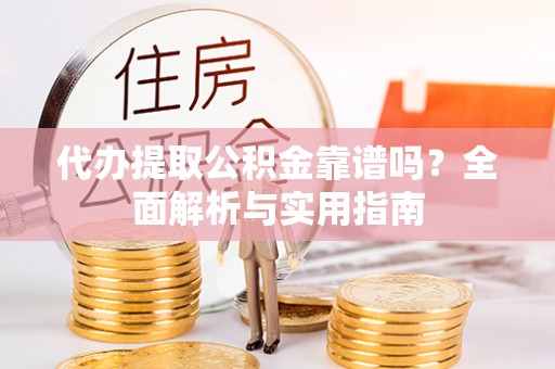 余杭代办提取公积金靠谱吗？全面解析与实用指南