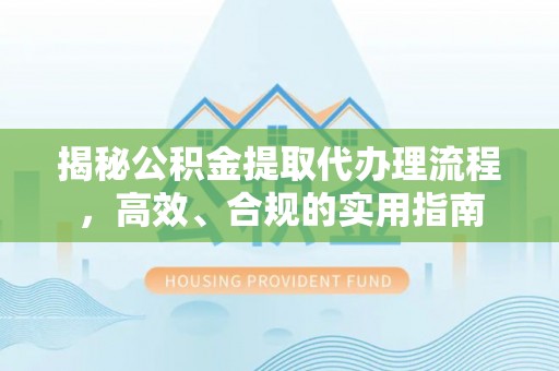 余杭揭秘公积金提取代办理流程，高效、合规的实用指南