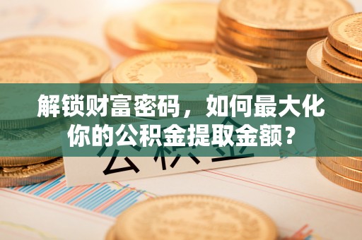 余杭解锁财富密码，如何最大化你的公积金提取金额？