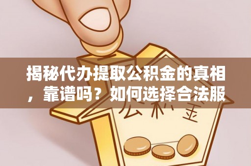 余杭揭秘代办提取公积金的真相，靠谱吗？如何选择合法服务？