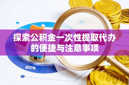余杭探索公积金一次性提取代办的便捷与注意事项