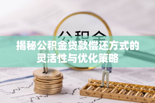 余杭揭秘公积金贷款偿还方式的灵活性与优化策略