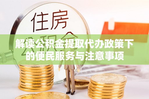 余杭解读公积金提取代办政策下的便民服务与注意事项