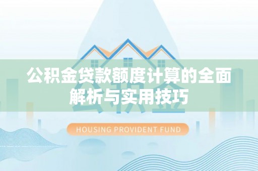 余杭公积金贷款额度计算的全面解析与实用技巧