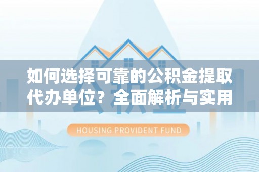 余杭如何选择可靠的公积金提取代办单位？全面解析与实用指南